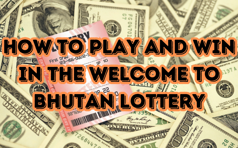 How to Play and Win in the Welcome to Bhutan Lottery