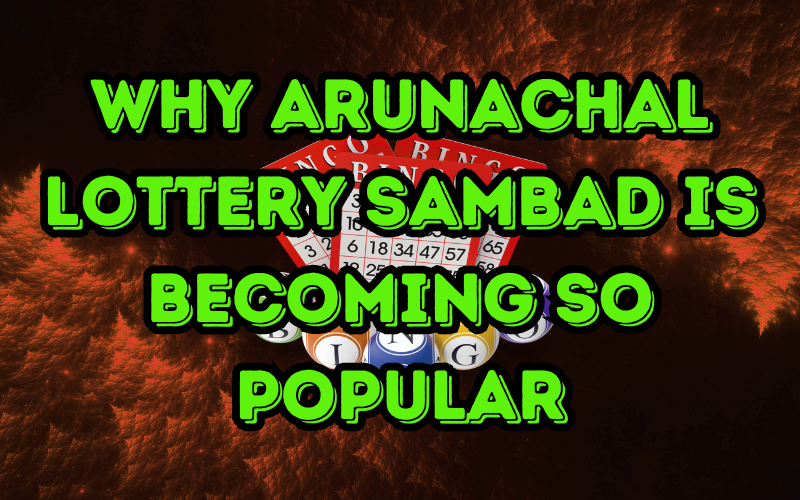 Why Arunachal Lottery Sambad is Becoming So Popular