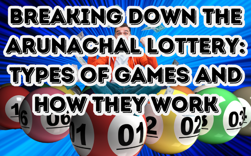 Breaking Down the Arunachal Lottery: Types of Games and How They Work