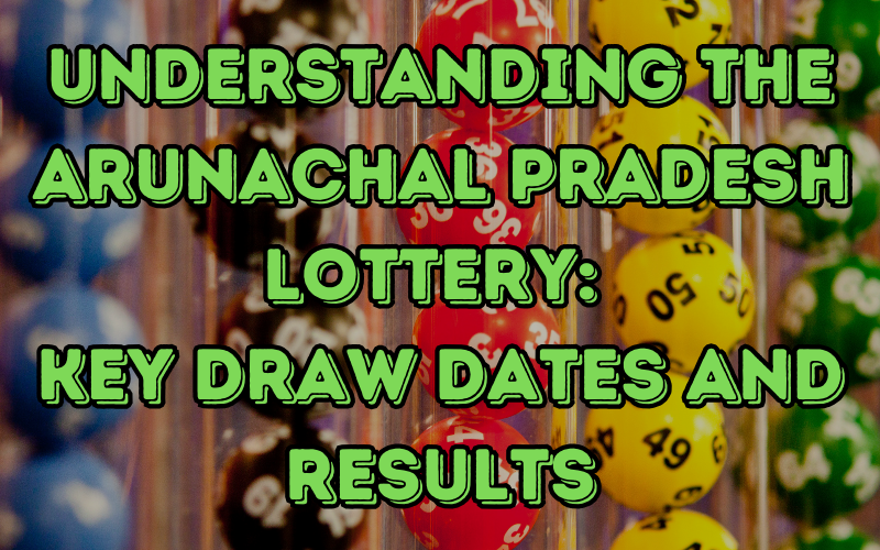 Understanding the Arunachal Pradesh Lottery: Key Draw Dates and Results