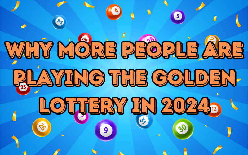 Why More People Are Playing the Golden Lottery in 2024