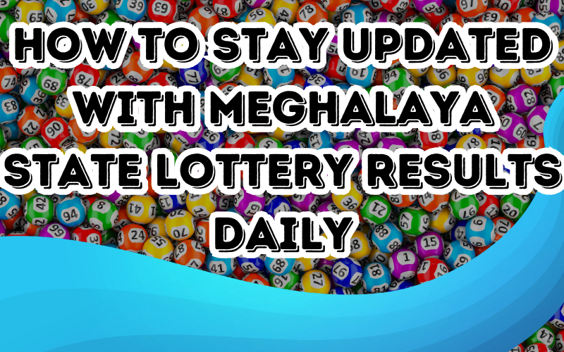 How to Stay Updated with Meghalaya State Lottery Results Daily